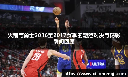 火箭与勇士2016至2017赛季的激烈对决与精彩瞬间回顾