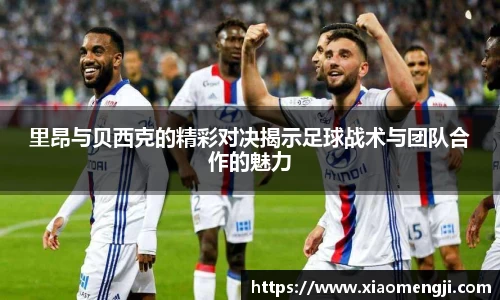 里昂与贝西克的精彩对决揭示足球战术与团队合作的魅力
