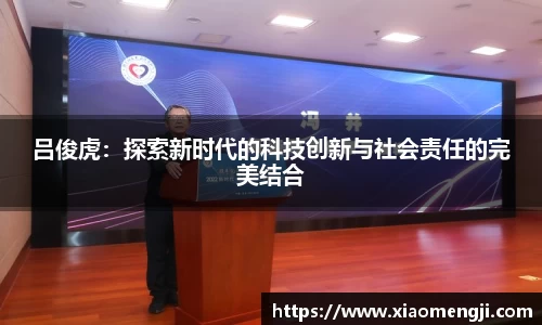 吕俊虎：探索新时代的科技创新与社会责任的完美结合