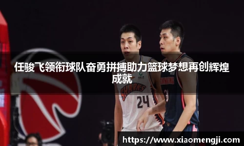任骏飞领衔球队奋勇拼搏助力篮球梦想再创辉煌成就