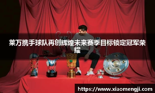 莱万携手球队再创辉煌未来赛季目标锁定冠军荣耀
