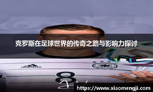 克罗斯在足球世界的传奇之路与影响力探讨