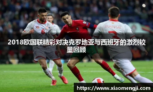 2018欧国联精彩对决克罗地亚与西班牙的激烈较量回顾